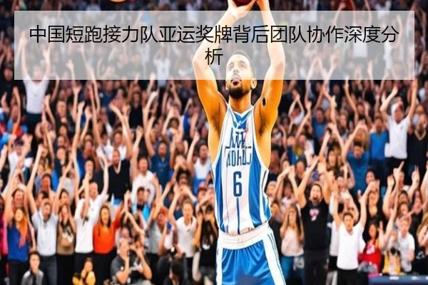 中国短跑接力队亚运奖牌背后团队协作深度分析